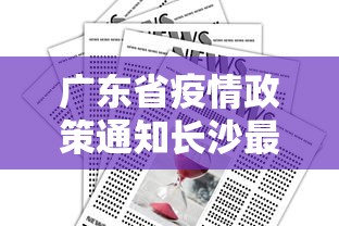 广东省疫情政策通知长沙最新:广东省疫情政策通知长沙最新消息 广东省疫情政策通知长沙最新:广东省疫情政策通知长沙最新消息