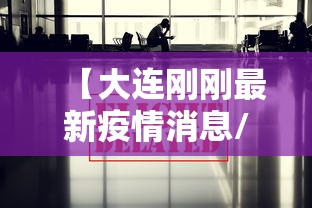 【大连刚刚最新疫情消息/大连疫情最新情况】 【大连刚刚最新疫情消息/大连疫情最新情况】