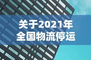 关于2021年全国物流停运通知的信息