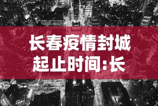 长春疫情封城起止时间:长春疫情封城起止时间是几点
