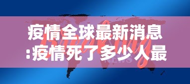 疫情全球最新消息:疫情死了多少人最新数据全球 疫情全球最新消息:疫情死了多少人最新数据全球