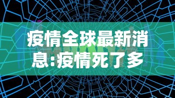 疫情全球最新消息:疫情死了多少人最新数据全球 疫情全球最新消息:疫情死了多少人最新数据全球