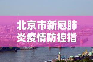 北京市新冠肺炎疫情防控指挥部/北京市疫情周报