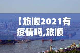 【旅顺2021有疫情吗,旅顺口区目前有疫情吗】