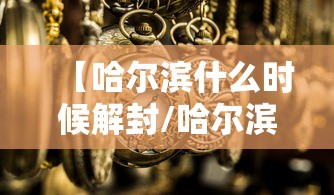 【哈尔滨什么时候解封/哈尔滨什么时候沦陷的】