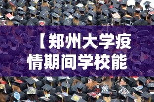 【郑州大学疫情期间学校能进吗/郑州大学疫情期间学校能进吗现在】 【郑州大学疫情期间学校能进吗/郑州大学疫情期间学校能进吗现在】