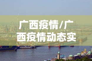 广西疫情/广西疫情动态实时播报