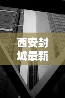 西安封城最新消息2021（2022西安封城时间和解封时间）