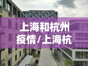 上海和杭州疫情/上海杭州又疫情了吗 上海和杭州疫情/上海杭州又疫情了吗