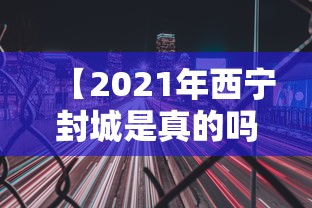 【2021年西宁封城是真的吗,西宁封路最新通知今天】