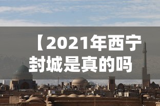 【2021年西宁封城是真的吗,西宁封路最新通知今天】
