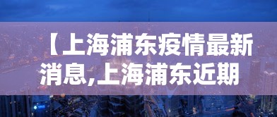 【上海浦东疫情最新消息,上海浦东近期有狂犬病吗疫情】