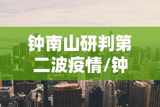 钟南山研判第二波疫情/钟南山对疫情最新严判