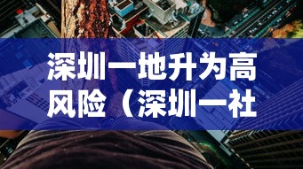 深圳一地升为高风险(深圳一社区居民出行难 两部门回应) 深圳一地升为高风险(深圳一社区居民出行难 两部门回应)