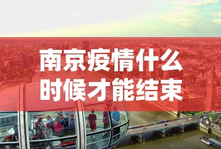 南京疫情什么时候才能结束/南京疫情什么时候开始 南京疫情什么时候才能结束/南京疫情什么时候开始