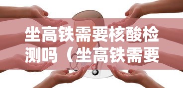 坐高铁需要核酸检测吗（坐高铁需要人脸识别吗）