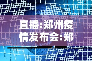 直播:郑州疫情发布会:郑州疫情经历多长时间