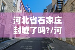 河北省石家庄封城了吗?/河北省石家庄西北部这几天有雨吗