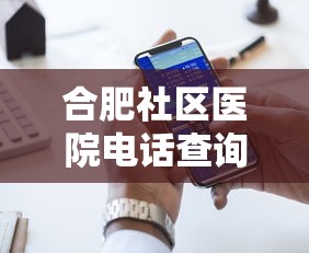 合肥社区医院电话查询/合肥各个社区医院电话