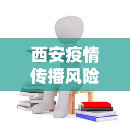 西安疫情传播风险高/西安疫情封控时间 西安疫情传播风险高/西安疫情封控时间