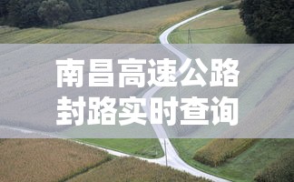 南昌高速公路封路实时查询（南昌封路最新消息今天）