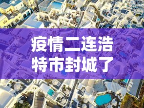 疫情二连浩特市封城了吗/疫情封城封了多久