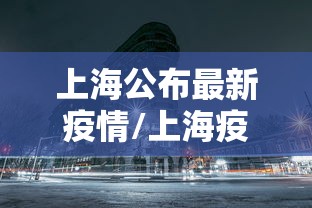 上海公布最新疫情/上海疫情最新通告