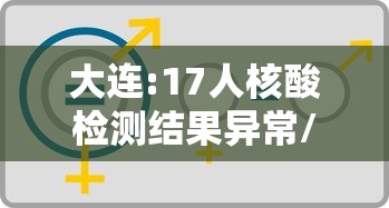 大连:17人核酸检测结果异常/大连发现5名省外返连人员核酸结果异常