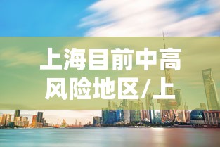 上海目前中高风险地区/上海目前新冠病毒感染者有多少