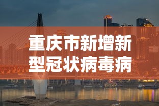 重庆市新增新型冠状病毒病例（2026重庆狂犬病最新病例）