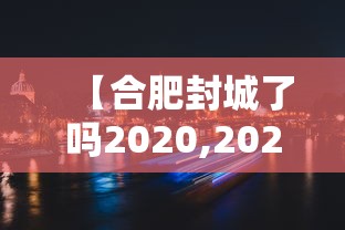 【合肥封城了吗2020,2020年封城一览表】 【合肥封城了吗2020,2020年封城一览表】