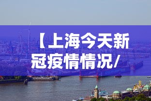 【上海今天新冠疫情情况/近期上海新冠肺炎疫情情况】