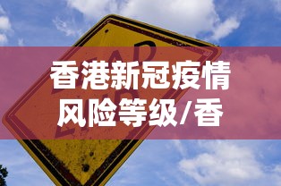 香港新冠疫情风险等级/香港疫情封关和开关时间