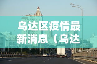乌达区疫情最新消息(乌达区疫情最新消息今天) 乌达区疫情最新消息(乌达区疫情最新消息今天)