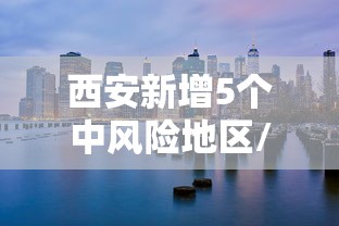 西安新增5个中风险地区/西安新冠病毒 西安新增5个中风险地区/西安新冠病毒