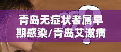青岛无症状者属早期感染/青岛艾滋病感染大约多少人 青岛无症状者属早期感染/青岛艾滋病感染大约多少人