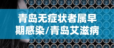 青岛无症状者属早期感染/青岛艾滋病感染大约多少人 青岛无症状者属早期感染/青岛艾滋病感染大约多少人