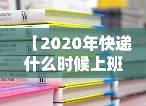 【2020年快递什么时候上班,2020年百世快递什么时候放假】