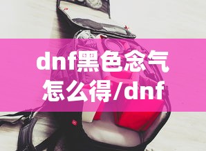 dnf黑色念气怎么得/dnf气功念气环绕怎么关
