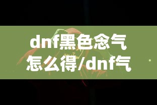 dnf黑色念气怎么得/dnf气功念气环绕怎么关