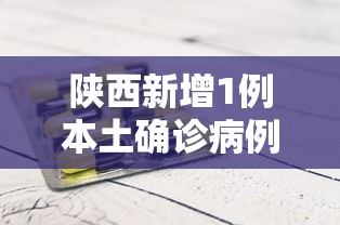 陕西新增1例本土确诊病例:陕西新增1例本土确诊病例行动轨迹 陕西新增1例本土确诊病例:陕西新增1例本土确诊病例行动轨迹