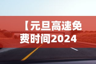 【元旦高速免费时间2024免费几天/元旦高速免不免费过路费】