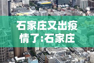 石家庄又出疫情了:石家庄疫情放开是哪一年 石家庄又出疫情了:石家庄疫情放开是哪一年