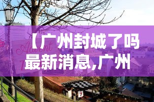 【广州封城了吗最新消息,广州城已停止运营多少天】