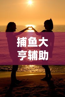 捕鱼大亨辅助/捕鱼大亨系统小说全集免费