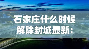 石家庄什么时候解除封城最新:石家庄解除限行了吗