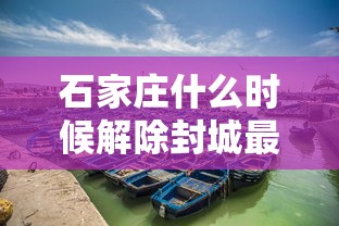 石家庄什么时候解除封城最新:石家庄解除限行了吗