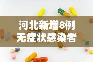 河北新增8例无症状感染者:河北新增8例无症状感染者是哪里的