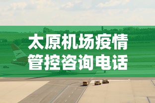 太原机场疫情管控咨询电话/太原机场咨询电话24小时