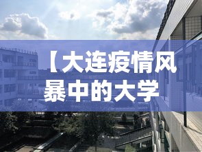【大连疫情风暴中的大学城,大连疫情2020年】